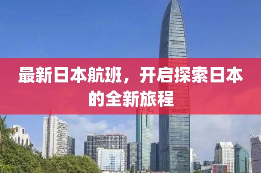 最新日本航班，开启探索日本的全新旅程