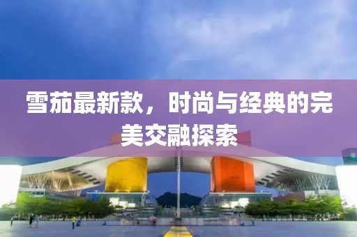 雪茄最新款，时尚与经典的完美交融探索