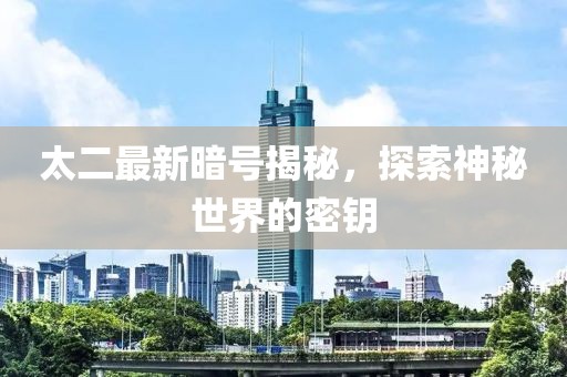 太二最新暗号揭秘，探索神秘世界的密钥