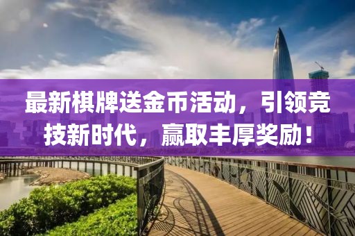 最新棋牌送金币活动，引领竞技新时代，赢取丰厚奖励！
