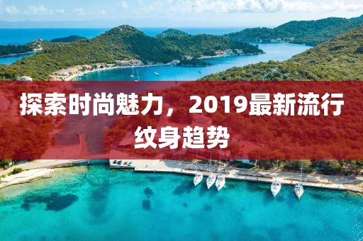 探索时尚魅力，2019最新流行纹身趋势