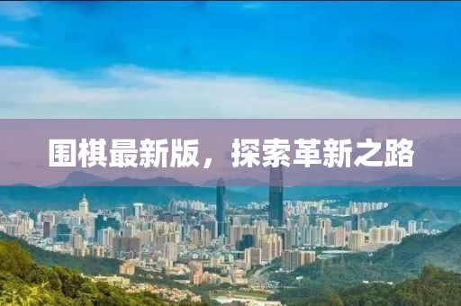 围棋最新版，探索革新之路