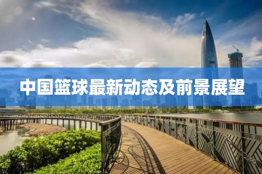 中国篮球最新动态及前景展望