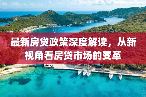 最新房贷政策深度解读，从新视角看房贷市场的变革