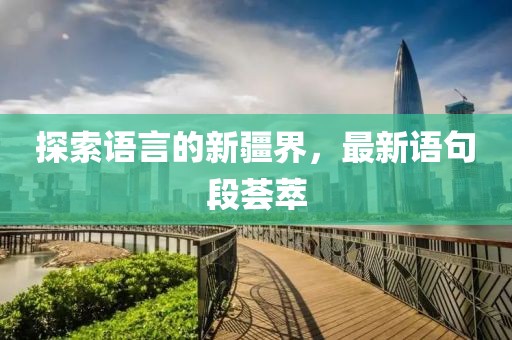 探索语言的新疆界，最新语句段荟萃