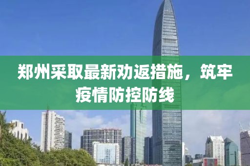 郑州采取最新劝返措施，筑牢疫情防控防线
