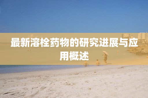 最新溶栓药物的研究进展与应用概述