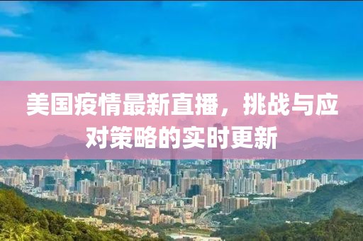 美国疫情最新直播，挑战与应对策略的实时更新
