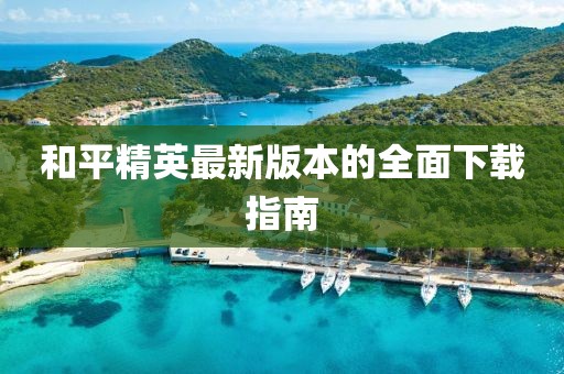 和平精英最新版本的全面下载指南