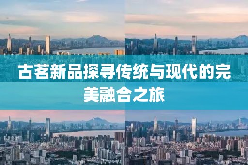 古茗新品探寻传统与现代的完美融合之旅