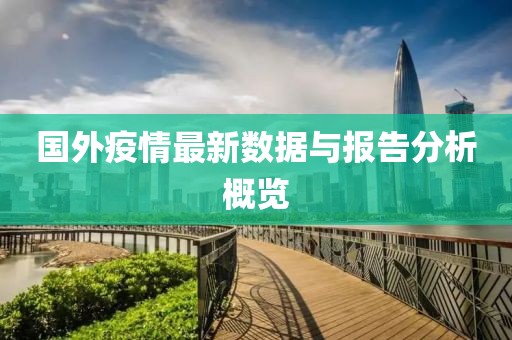 国外疫情最新数据与报告分析概览