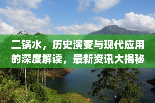 二锅水，历史演变与现代应用的深度解读，最新资讯大揭秘