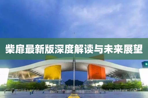 柴扉最新版深度解读与未来展望