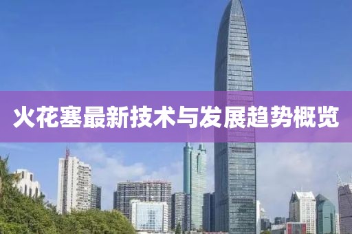 火花塞最新技术与发展趋势概览