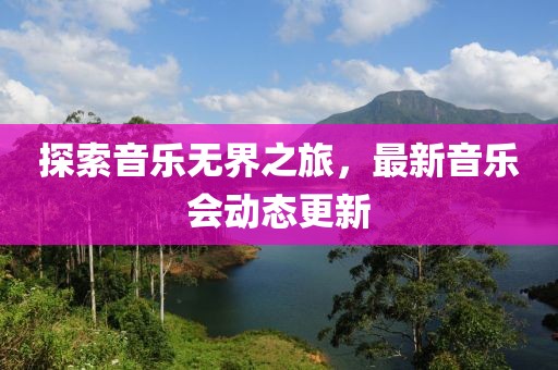 探索音乐无界之旅，最新音乐会动态更新