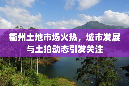 衢州土地市场火热，城市发展与土拍动态引发关注