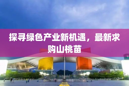 探寻绿色产业新机遇，最新求购山桃苗