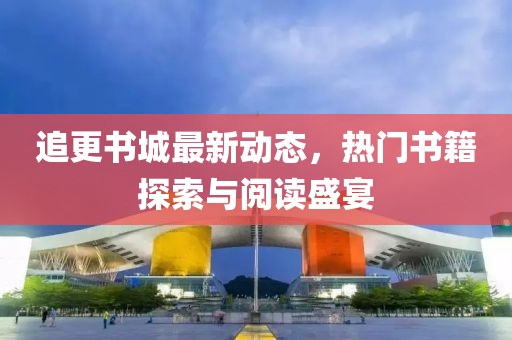 追更书城最新动态，热门书籍探索与阅读盛宴
