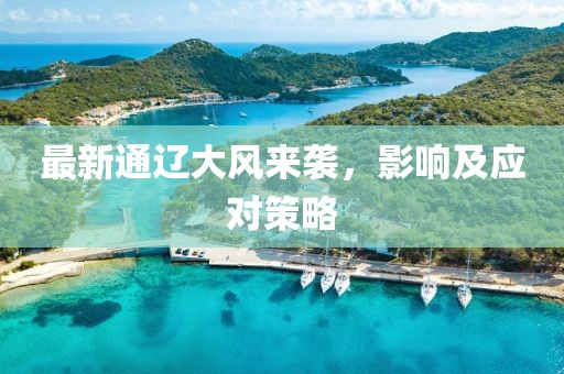 最新通辽大风来袭，影响及应对策略