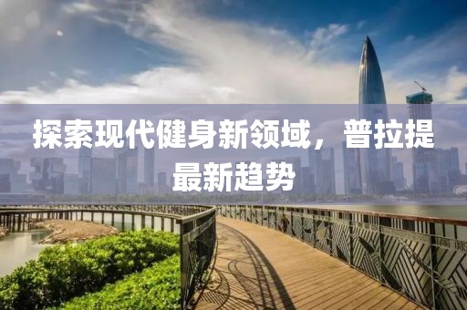 探索现代健身新领域，普拉提最新趋势