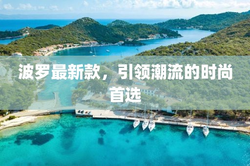 波罗最新款，引领潮流的时尚首选