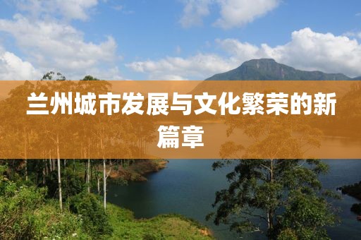 兰州城市发展与文化繁荣的新篇章