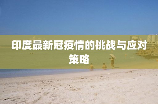 印度最新冠疫情的挑战与应对策略