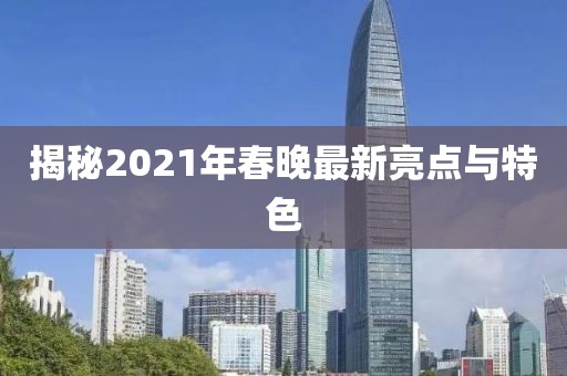 揭秘2021年春晚最新亮点与特色