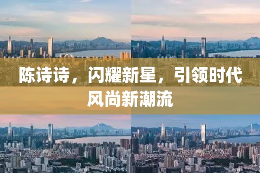 陈诗诗，闪耀新星，引领时代风尚新潮流