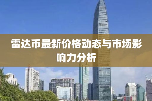 雷达币最新价格动态与市场影响力分析