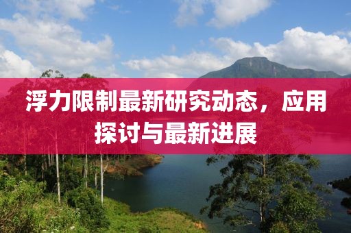浮力限制最新研究动态，应用探讨与最新进展