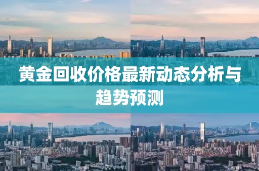 黄金回收价格最新动态分析与趋势预测