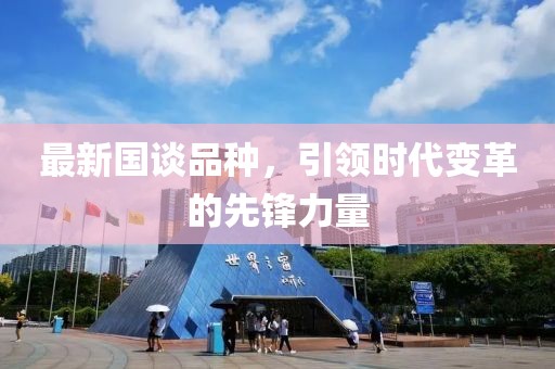 最新国谈品种，引领时代变革的先锋力量
