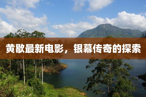 黄歇最新电影，银幕传奇的探索