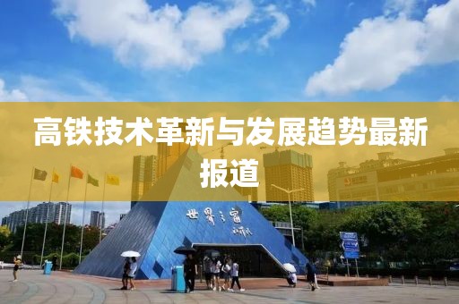 高铁技术革新与发展趋势最新报道