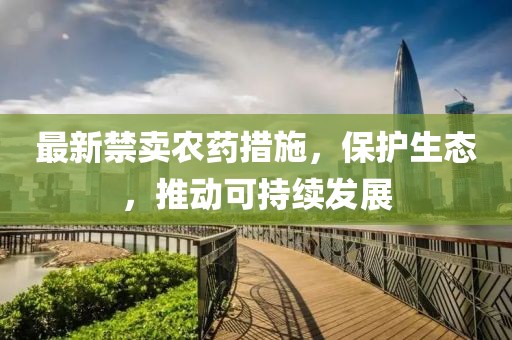 最新禁卖农药措施，保护生态，推动可持续发展