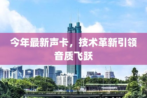 今年最新声卡，技术革新引领音质飞跃