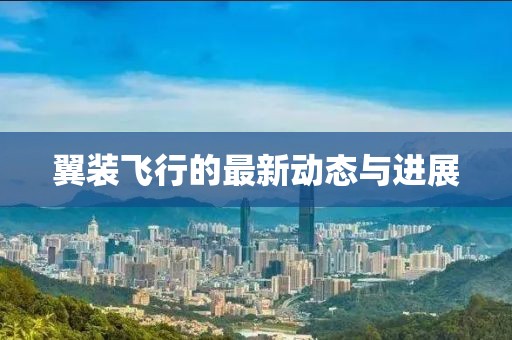 翼装飞行的最新动态与进展