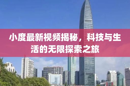 小度最新视频揭秘，科技与生活的无限探索之旅