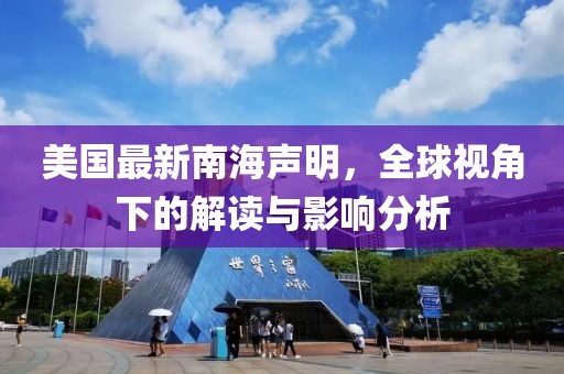 美国最新南海声明，全球视角下的解读与影响分析