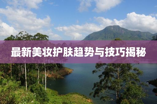 最新美妆护肤趋势与技巧揭秘