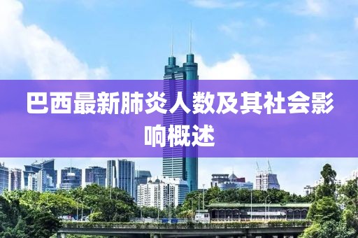 巴西最新肺炎人数及其社会影响概述