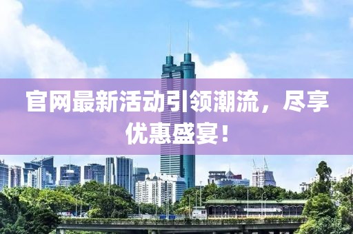 官网最新活动引领潮流，尽享优惠盛宴！