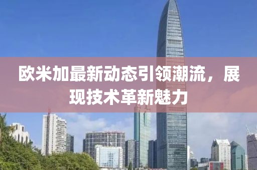 欧米加最新动态引领潮流，展现技术革新魅力
