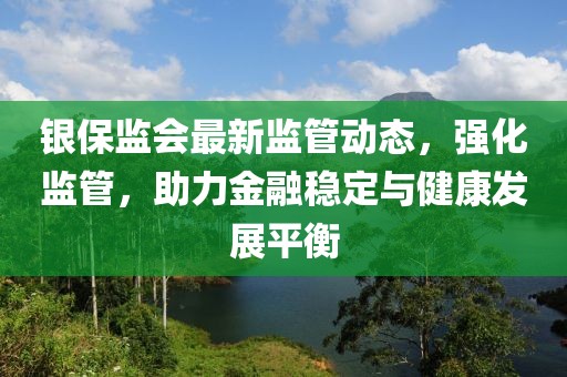 银保监会最新监管动态，强化监管，助力金融稳定与健康发展平衡