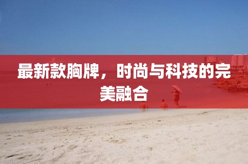 最新款胸牌，时尚与科技的完美融合