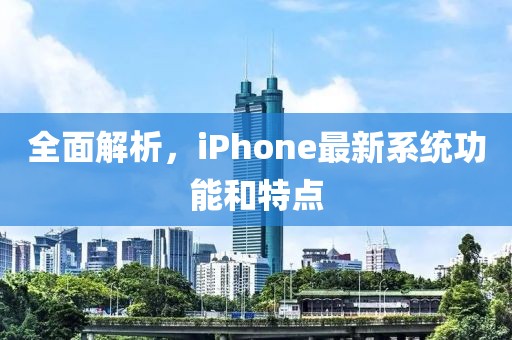 全面解析，iPhone最新系统功能和特点