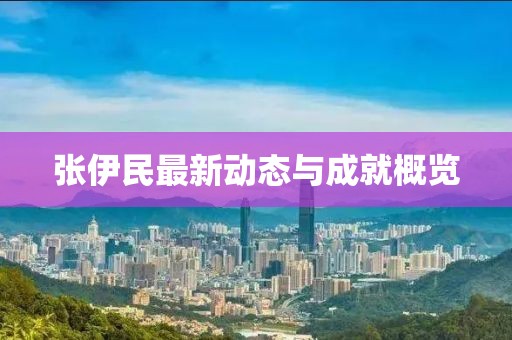 张伊民最新动态与成就概览