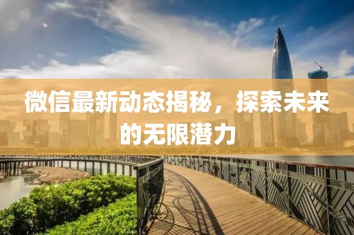 微信最新动态揭秘，探索未来的无限潜力