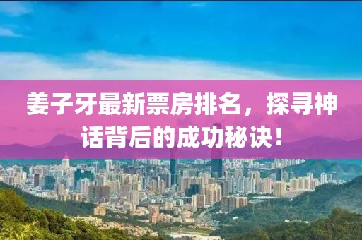姜子牙最新票房排名，探寻神话背后的成功秘诀！